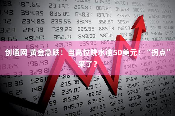 创通网 黄金急跌！自高位跳水逾50美元！“拐点”来了？