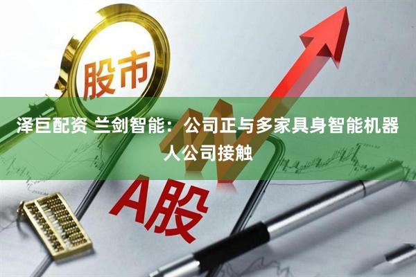 泽巨配资 兰剑智能：公司正与多家具身智能机器人公司接触