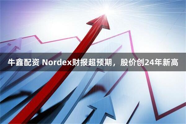 牛鑫配资 Nordex财报超预期，股价创24年新高