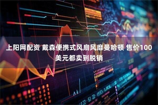 上阳网配资 戴森便携式风扇风靡曼哈顿 售价100美元都卖到脱销